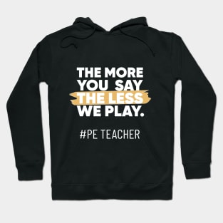 The More You Say The Less We Play PE Teacher Hoodie